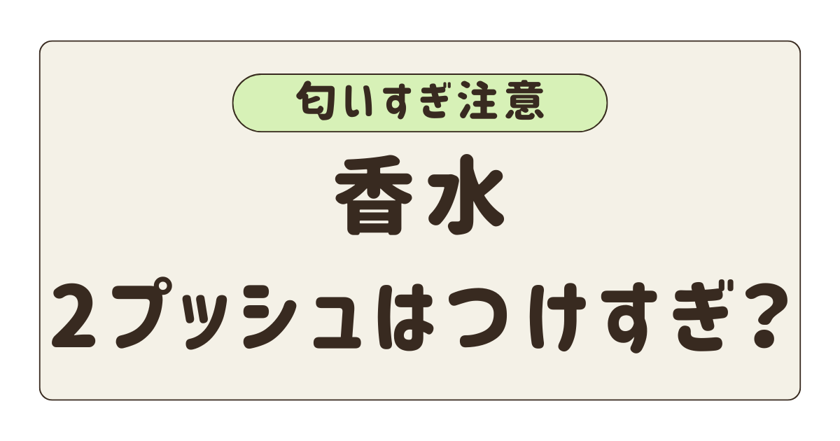 香水2プッシュはつけすぎ？