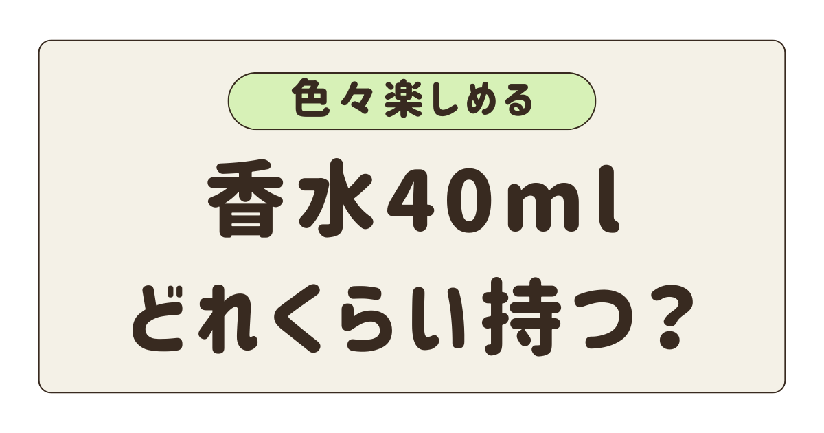 香水40mlどれくらい持つ？